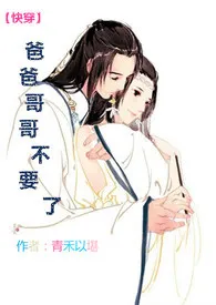 《【快穿】爸爸哥哥不要了》免费阅读 土它创作 2024更新