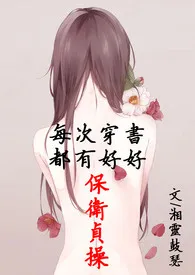 《每次穿书都有好好保卫贞操（简体版）》免费阅读 湘灵鼓瑟创作 2024更新