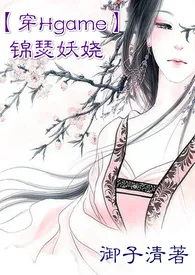 《【穿Hgame】锦瑟妖娆NP》大结局曝光 御子清著 2024完结