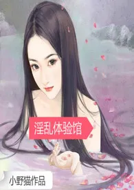 全本《淫乱体验馆（高H/np/简）》小说免费阅读 小野猫佳作