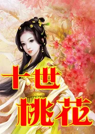 《快穿之十世桃花（剧情+H、简/繁）》免费阅读 文丹创作 2024更新