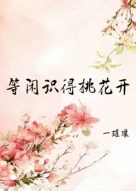 《等闲识得桃花开(h,np,女尊)》2024版小说在线阅读 完整版章节