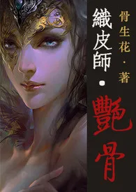 织皮师·艳骨【肉/繁】小说 2024更新版 免费在线阅读