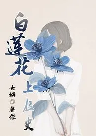 《白莲花上位史(原名: 《白莲花（NP）》)》免费阅读 娲哦创作 2024更新