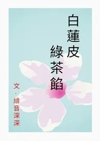 《白莲皮，绿茶馅 (np)》大结局曝光 绯音深深著 2024完结