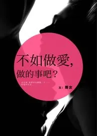 《不如做爱，做的事吧？》全集在线阅读 雨女(雫娜)精心打造