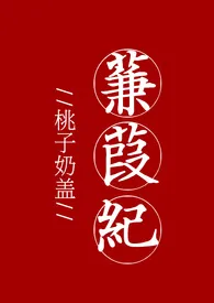 《蒹葭纪[H]》大结局曝光 桃子奶盖著 2024完结