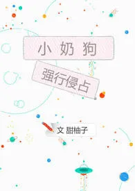 《小奶狗强行侵占》免费阅读 橙然创作 2024更新