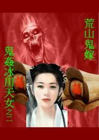 贵冰儿新作《荒山鬼嫁: 鬼奸冰川天女之二》小说连载 2024最新版