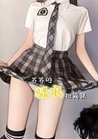 全本《苏苏的骚浪短篇集(NP、高H、纯肉) 简体》小说免费阅读 安妮佳作