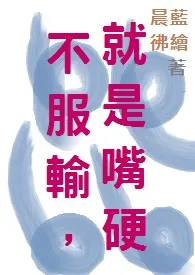 蓝晨绘（晨蓝佛绘）新作《不服输，就是嘴硬》小说连载 2024最新版