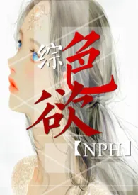 全本《综：色欲  NPH》小说免费阅读 大型翻车场佳作