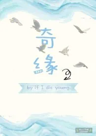 if I die young新作《奇缘(1v1H小甜文)》小说连载 2024最新版