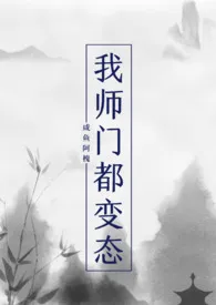 《我师门都变态（NP）》大结局曝光 咸鱼阿槐著 2024完结