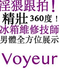 淫猥跟拍！精壮 360度！ 冰箱维修技师！男体全方位展示小说更新 淞山全本免费在线阅读