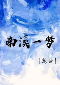 全本《南溪一梦（骨科h）》小说免费阅读 葱茜佳作