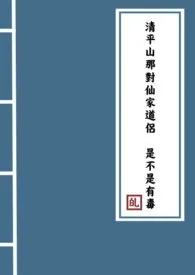 《清平山那对仙家道侣是不是有毒》全集在线阅读 岁绿精心打造