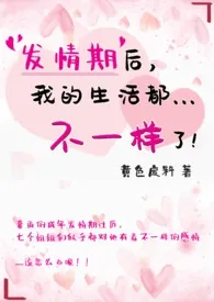 《发情期后，我的生活都不一样了！（简）》2024版小说在线阅读 完整版章节