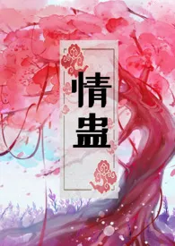 《情蛊（1v1，H）》免费阅读 纯情少女创作 2024更新