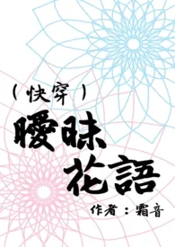 霜音作品《（快穿）暧昧花语（Ｈ）》全本阅读 免费畅享