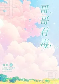 《哥哥有毒》免费阅读 鱼羊鱼创作 2024更新