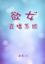 翩蔓作品《欲女直播系统【高H】》全本阅读 免费畅享