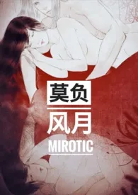 Mirotic作品《莫负风月（1V1 H）》全本阅读 免费畅享