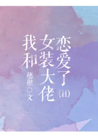 《我和女装大佬恋爱了》免费阅读 穗积创作 2024更新