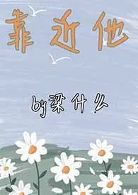 全本《靠近他》小说免费阅读 梁什幺佳作