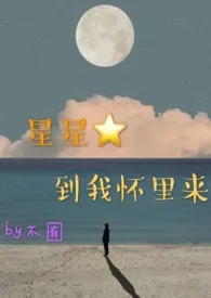 全本《星星到我怀里来（1v1）h》小说免费阅读 不囿佳作