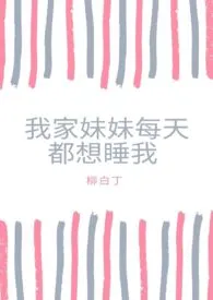 《我家妹妹每天都想睡我（骨科1v1）》2024版小说在线阅读 完整版章节