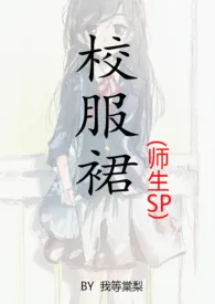 《校服裙（师生sp）》免费阅读 我等棠梨创作 2024更新