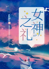 《女神之礼（NP）》免费阅读 saiko创作 2024更新