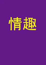 《情趣（短篇纯H）》全集在线阅读 QIUQIU2017精心打造