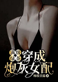 《满级绿茶穿成炮灰女配（快穿高H)》2024最新章节列表 o(*￣︶￣*)o力作