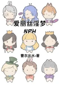 全本《爱丽丝淫梦(NPH)》小说免费阅读 曹衣出水佳作