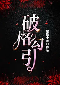 糜艳小鹿新作《《破格勾引》（女攻H）》小说连载 2024最新版