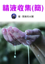 精液收集(NPH)(简)小说更新 开车的水獭全本免费在线阅读