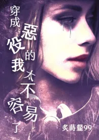 炙莳韰99新作《穿成恶役的我太不容易了【繁/简】》小说连载 2024最新版