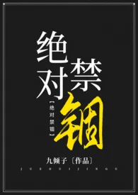 《绝对禁锢》大结局曝光 九倾子著 2024完结