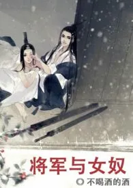 《将军与女奴（1v1 h）》2024最新章节列表 不喝酒的酒力作