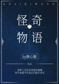 酥心糖新作《怪奇物语》小说连载 2024最新版