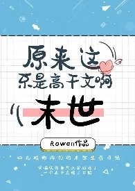 《【末世】原来这不是高干文啊（np）》免费阅读 Rowen创作 2024更新