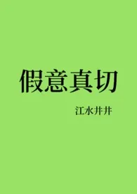 假意真切（NP）小说更新 江水井井全本免费在线阅读