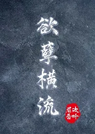 全本《欲孽横流（NP高H）》小说免费阅读 眉欢唇吟佳作