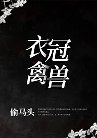 《衣冠禽兽（叔侄1v1）》2024最新章节列表 透明头力作