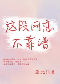 《这段网恋不靠谱（1V1）》全集在线阅读 鱼北精心打造