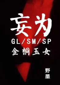 《妄为（GL/现代/SM/SP/金桐）》免费阅读 野墨创作 2024更新