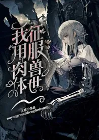 《我用肉体征服兽世》2024最新章节列表 五歌力作