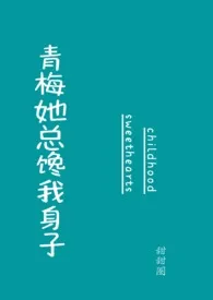 甜甜圈新作《青梅她总馋我身子》小说连载 2024最新版